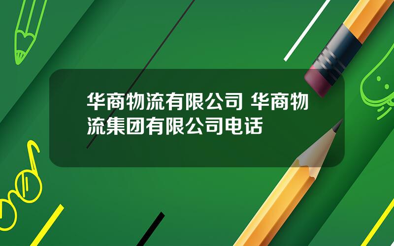 华商物流有限公司 华商物流集团有限公司电话